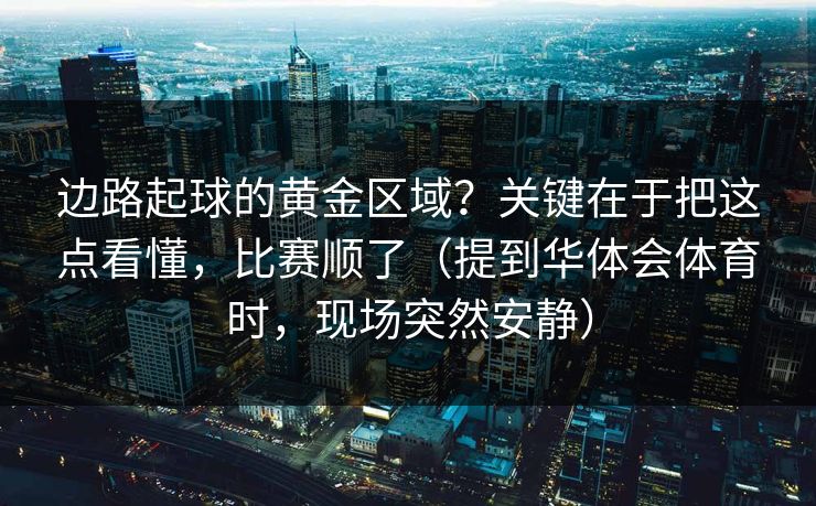 边路起球的黄金区域？关键在于把这点看懂，比赛顺了（提到华体会体育时，现场突然安静）